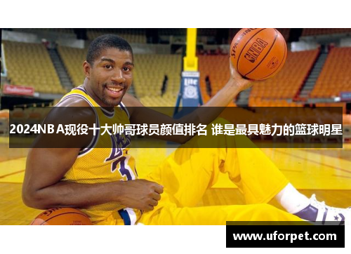 2024NBA现役十大帅哥球员颜值排名 谁是最具魅力的篮球明星
