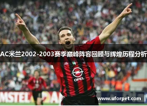 AC米兰2002-2003赛季巅峰阵容回顾与辉煌历程分析