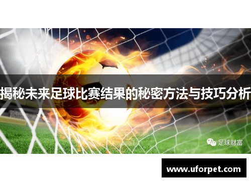 揭秘未来足球比赛结果的秘密方法与技巧分析