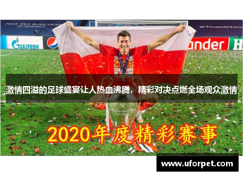 激情四溢的足球盛宴让人热血沸腾，精彩对决点燃全场观众激情