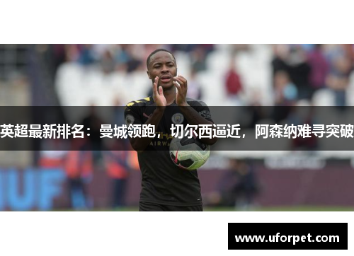 英超最新排名：曼城领跑，切尔西逼近，阿森纳难寻突破