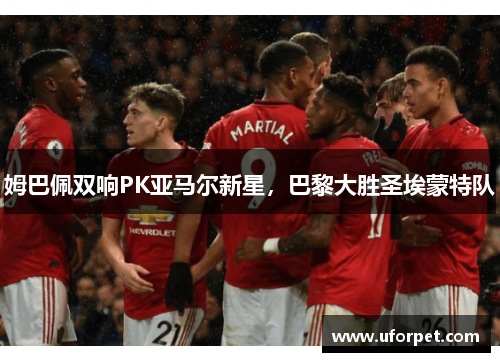 姆巴佩双响PK亚马尔新星，巴黎大胜圣埃蒙特队