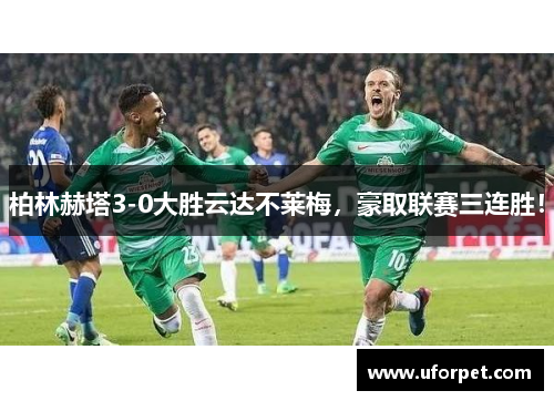 柏林赫塔3-0大胜云达不莱梅，豪取联赛三连胜！