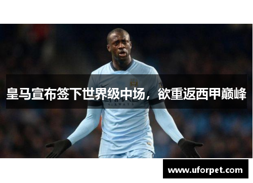 皇马宣布签下世界级中场，欲重返西甲巅峰