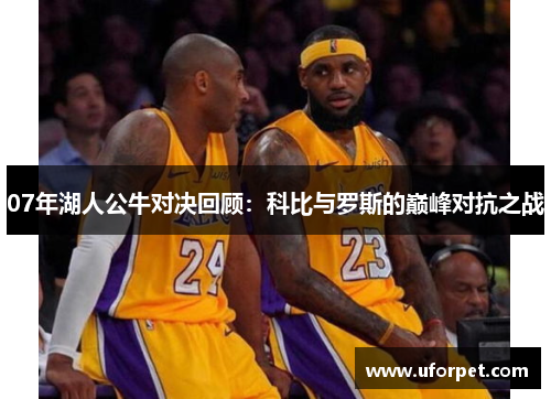 07年湖人公牛对决回顾：科比与罗斯的巅峰对抗之战