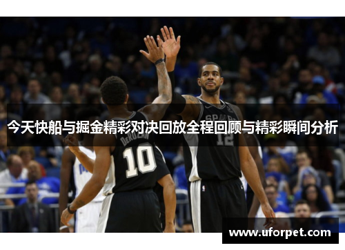 今天快船与掘金精彩对决回放全程回顾与精彩瞬间分析