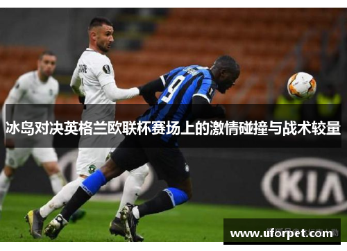 冰岛对决英格兰欧联杯赛场上的激情碰撞与战术较量
