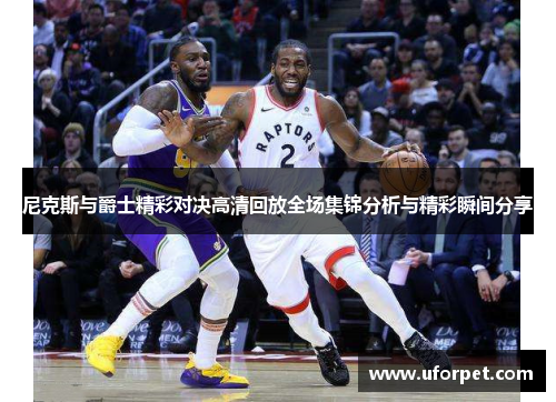 尼克斯与爵士精彩对决高清回放全场集锦分析与精彩瞬间分享