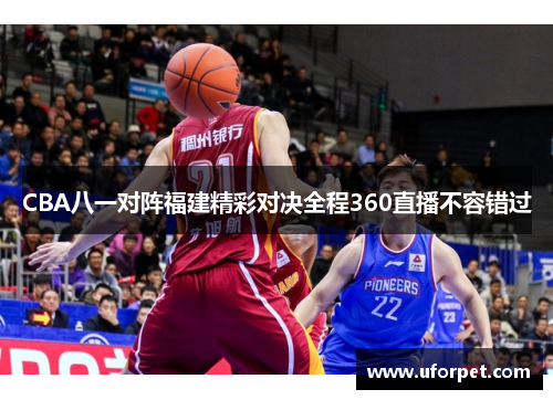 CBA八一对阵福建精彩对决全程360直播不容错过