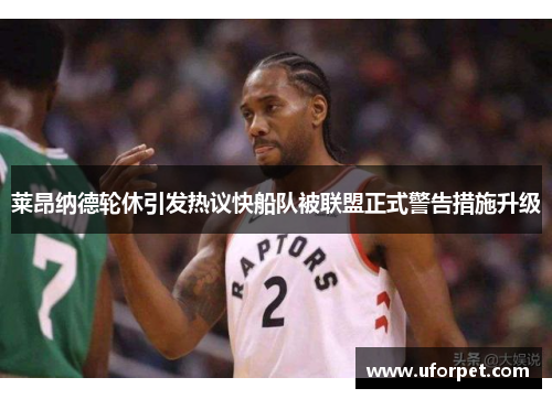 莱昂纳德轮休引发热议快船队被联盟正式警告措施升级