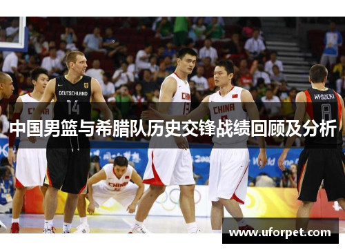 中国男篮与希腊队历史交锋战绩回顾及分析