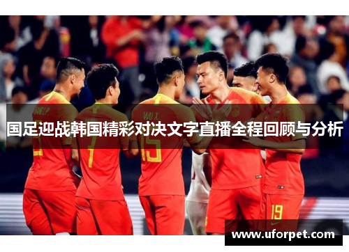 国足迎战韩国精彩对决文字直播全程回顾与分析