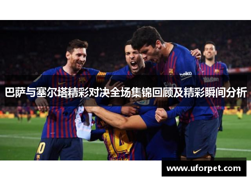 巴萨与塞尔塔精彩对决全场集锦回顾及精彩瞬间分析