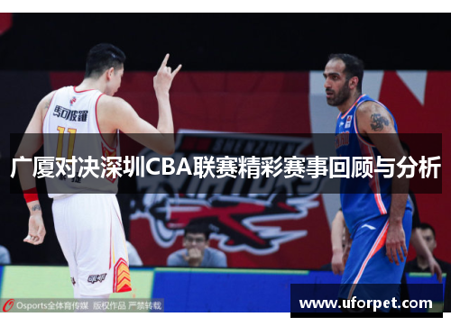 广厦对决深圳CBA联赛精彩赛事回顾与分析
